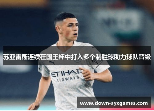 苏亚雷斯连续在国王杯中打入多个制胜球助力球队晋级