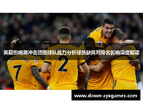 英超伤病潮冲击顶级球队战力分析球员缺阵对排名影响深度解读