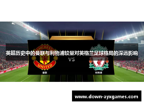 英超历史中的曼联与利物浦较量对英格兰足球格局的深远影响
