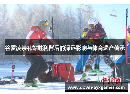 谷爱凌崇礼站胜利背后的深远影响与体育遗产传承