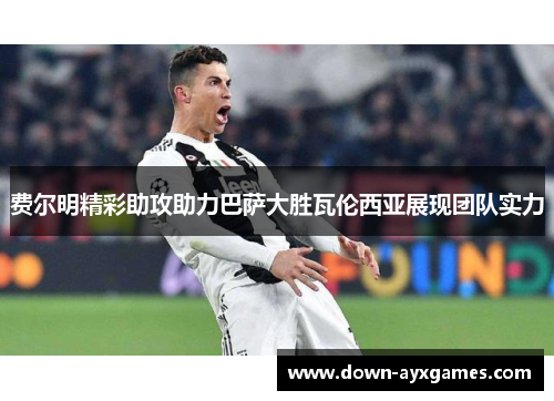 费尔明精彩助攻助力巴萨大胜瓦伦西亚展现团队实力