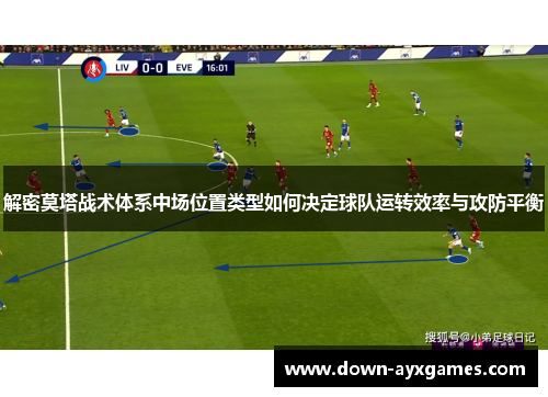解密莫塔战术体系中场位置类型如何决定球队运转效率与攻防平衡