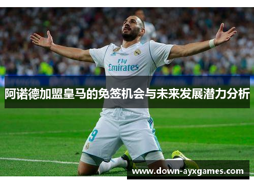 阿诺德加盟皇马的免签机会与未来发展潜力分析