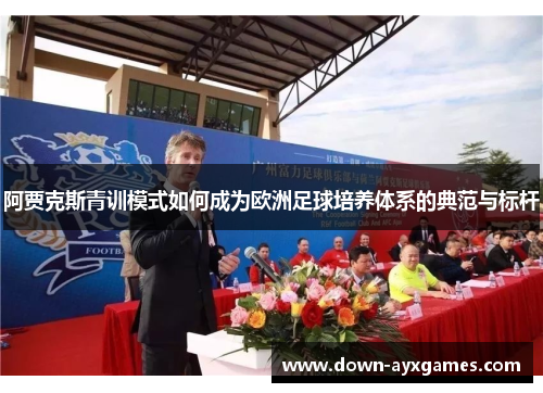 阿贾克斯青训模式如何成为欧洲足球培养体系的典范与标杆