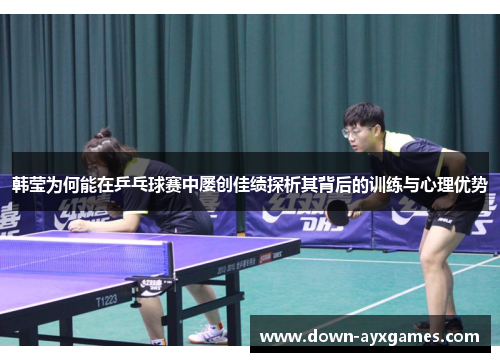 韩莹为何能在乒乓球赛中屡创佳绩探析其背后的训练与心理优势