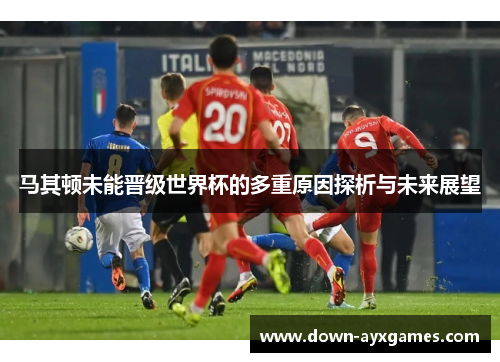 马其顿未能晋级世界杯的多重原因探析与未来展望
