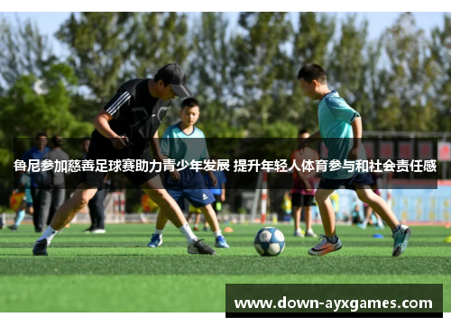 鲁尼参加慈善足球赛助力青少年发展 提升年轻人体育参与和社会责任感