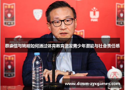 蔡崇信与姚明如何通过体育教育激发青少年潜能与社会责任感