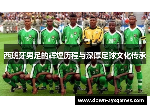 西班牙男足的辉煌历程与深厚足球文化传承