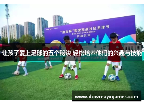 让孩子爱上足球的五个秘诀 轻松培养他们的兴趣与技能