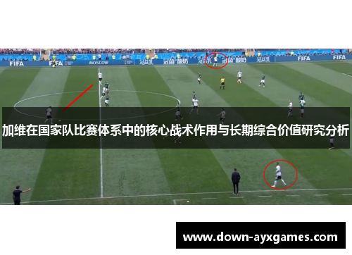 加维在国家队比赛体系中的核心战术作用与长期综合价值研究分析