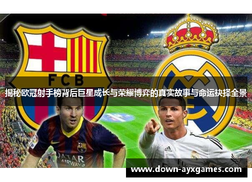 揭秘欧冠射手榜背后巨星成长与荣耀博弈的真实故事与命运抉择全景