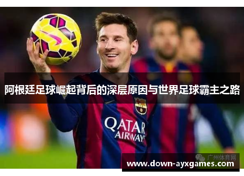 阿根廷足球崛起背后的深层原因与世界足球霸主之路