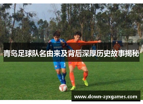 青岛足球队名由来及背后深厚历史故事揭秘