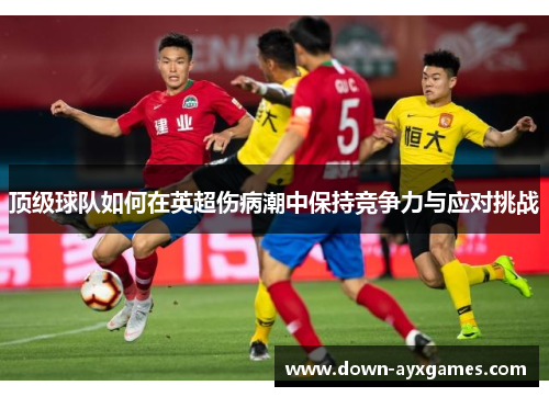顶级球队如何在英超伤病潮中保持竞争力与应对挑战
