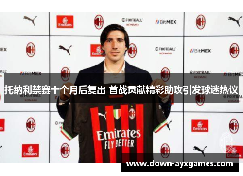 托纳利禁赛十个月后复出 首战贡献精彩助攻引发球迷热议