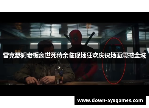 雷克瑟姆老板离世死侍亲临现场狂欢庆祝场面震撼全城