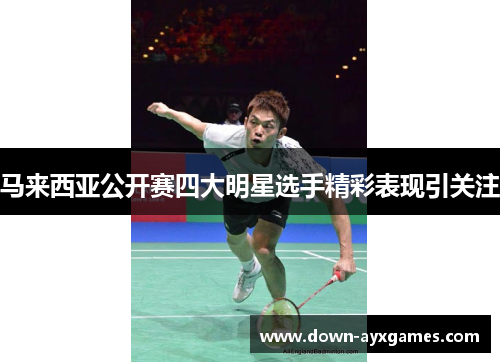 马来西亚公开赛四大明星选手精彩表现引关注