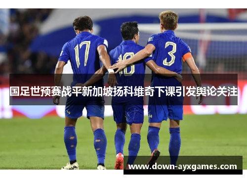 国足世预赛战平新加坡扬科维奇下课引发舆论关注