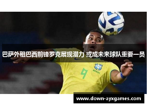 巴萨外租巴西前锋罗克展现潜力 或成未来球队重要一员